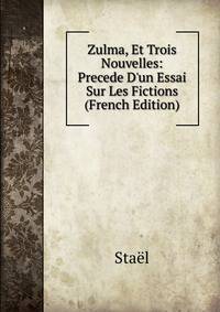 Zulma, Et Trois Nouvelles: Precede D'un Essai Sur Les Fictions (French Edition)