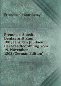 Preussens Staedte: Denkschrift Zum 100 Jaehrigen Jubilaeum Der Staedteordnung Vom 19. November 1808 (German Edition)