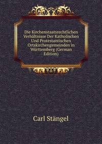 Die Kirchenstaatsrechtlichen Verhaltnisse Der Katholischen Und Protestantischen Ortskirchengemeinden in Wurttemberg (German Edition)