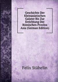 Geschichte Der Kleinasiatischen Galater Bis Zur Errichtung Der Romischen Provinz Asia (German Edition)