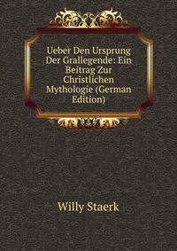 Ueber Den Ursprung Der Grallegende: Ein Beitrag Zur Christlichen Mythologie (German Edition)