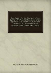 Two Essays On the Diseases of the Spine. I. On Angular Curvature of the Spine and Its Treatment. Ii. On the Treatment of Lateral Curvature by Gravitation, Lateral Exercise &amp;c