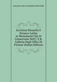 Iscrizioni Etrusche E Etrusco-Latine in Monumenti Che Si Conservano Nell I. E R. Galleria Degli Uffizi Di Firenze (Italian Edition)