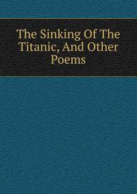 The Sinking Of The Titanic, And Other Poems
