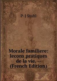 Morale familiere: lecons pratiques de la vie. -- (French Edition)