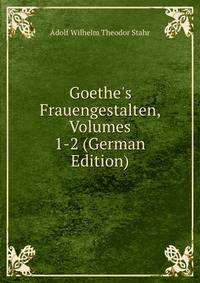 Goethe's Frauengestalten, Volumes 1-2 (German Edition)