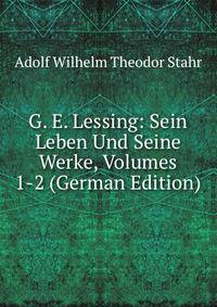 G. E. Lessing: Sein Leben Und Seine Werke, Volumes 1-2 (German Edition)