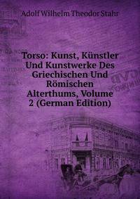 Torso: Kunst, Kunstler Und Kunstwerke Des Griechischen Und Romischen Alterthums, Volume 2 (German Edition)