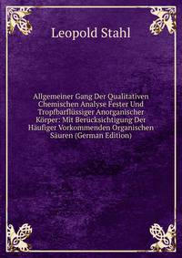 Allgemeiner Gang Der Qualitativen Chemischen Analyse Fester Und Tropfbarflussiger Anorganischer Korper: Mit Berucksichtigung Der Haufiger Vorkommenden Organischen Sauren (German Edition)