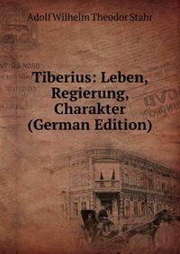 Tiberius: Leben, Regierung, Charakter (German Edition)