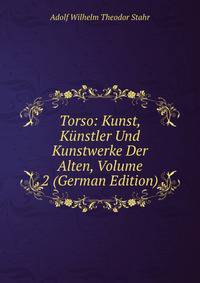 Torso: Kunst, Kunstler Und Kunstwerke Der Alten, Volume 2 (German Edition)