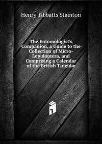 The Entomologist's Companion, a Guide to the Collection of Micro-Lepidoptera, and Comprising a Calendar of the British Tineid?