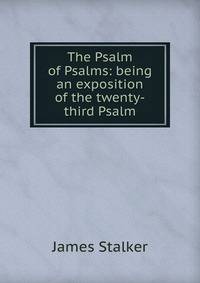 The Psalm of Psalms: being an exposition of the twenty-third Psalm