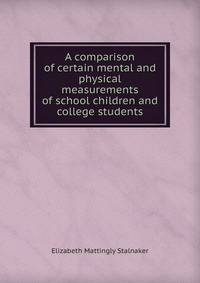 A comparison of certain mental and physical measurements of school children and college students