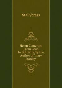 Helen Cameron: From Grub to Butterfly, by the Author of 'mary Stanley'.