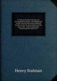 A Concise Treatise On the Law of Copyhold Property: With Reference to the Various Alterations Effected by the Act for the Amendment of the Laws with . with an Appendix, Containing the Above Act