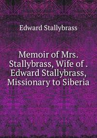 Memoir of Mrs. Stallybrass, Wife of . Edward Stallybrass, Missionary to Siberia