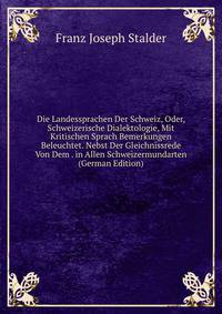 Die Landessprachen Der Schweiz, Oder, Schweizerische Dialektologie, Mit Kritischen Sprach Bemerkungen Beleuchtet. Nebst Der Gleichnissrede Von Dem . in Allen Schweizermundarten (German Edition)
