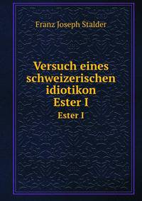 Versuch eines schweizerischen idiotikon. Ester I