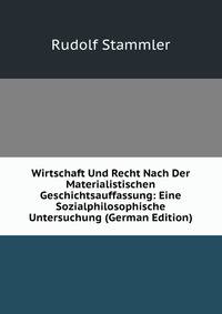 Wirtschaft Und Recht Nach Der Materialistischen Geschichtsauffassung: Eine Sozialphilosophische Untersuchung (German Edition)