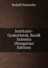 Institutio-Gyakorlatok, Kezdk Szamara (Hungarian Edition)