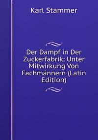 Der Dampf in Der Zuckerfabrik: Unter Mitwirkung Von Fachmannern (Latin Edition)