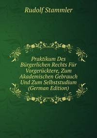 Praktikum Des Burgerlichen Rechts Fur Vorgerucktere, Zum Akademischen Gebrauch Und Zum Selbststudium (German Edition)