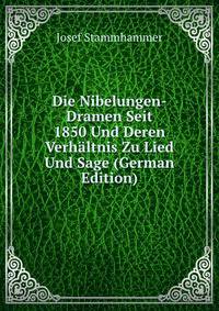 Die Nibelungen-Dramen Seit 1850 Und Deren Verhaltnis Zu Lied Und Sage (German Edition)
