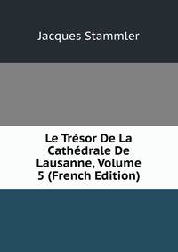 Le Tresor De La Cathedrale De Lausanne, Volume 5 (French Edition)