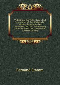 Verhaltnisse Der Volks-, Land-, Und Forstwirthschaft Des Konigreiches Bohmen: Im Auftrage Des Vorstandes Der Xviii. Versammlung Deutscher Land- Und . Gesellschaft (German Edition)