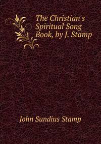 The Christian's Spiritual Song Book, by J. Stamp