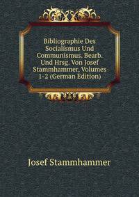 Bibliographie Des Socialismus Und Communismus. Bearb. Und Hrsg. Von Josef Stammhammer, Volumes 1-2 (German Edition)