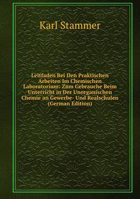 Leitfaden Bei Den Praktischen Arbeiten Im Chemischen Laboratorium: Zum Gebrauche Beim Unterricht in Der Unorganischen Chemie an Gewerbe- Und Realschulen (German Edition)