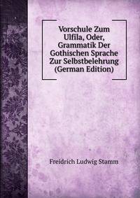 Vorschule Zum Ulfila, Oder, Grammatik Der Gothischen Sprache Zur Selbstbelehrung (German Edition)