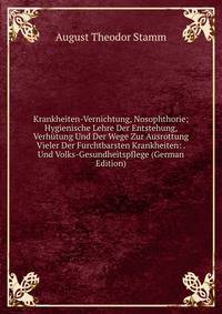 Krankheiten-Vernichtung, Nosophthorie; Hygienische Lehre Der Entstehung, Verhutung Und Der Wege Zur Ausrottung Vieler Der Furchtbarsten Krankheiten: . Und Volks-Gesundheitspflege (German Edition)