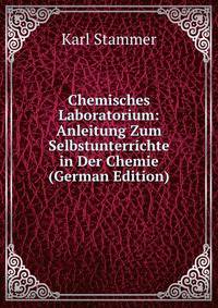 Chemisches Laboratorium: Anleitung Zum Selbstunterrichte in Der Chemie (German Edition)