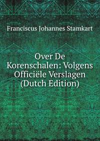 Over De Korenschalen: Volgens Officiele Verslagen (Dutch Edition)