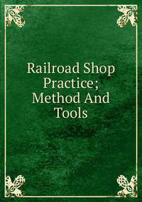 Railroad Shop Practice; Method And Tools