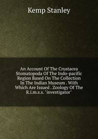 An Account Of The Crustacea Stomatopoda Of The Indo-pacific Region Based On The Collection In The Indian Museum . With Which Are Issued . Zoology Of The R.i.m.s.s. "investigator"