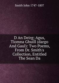 D An Deirg; Agus, Tiomna Ghuill (dargo And Gaul): Two Poems, From Dr. Smith's Collection, Entitled The Sean Da