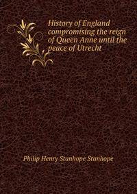 History of England compromising the reign of Queen Anne until the peace of Utrecht
