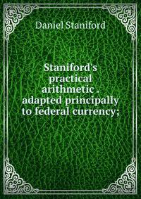 Staniford's practical arithmetic . adapted principally to federal currency;