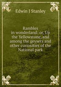 Rambles in wonderland: or, Up the Yellowstone, and among the geysers and other curiosities of the National park