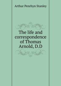 The life and correspondence of Thomas Arnold, D.D