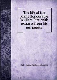 The life of the Right Honourable William Pitt: with extracts from his ms. papers