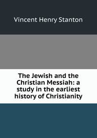 The Jewish and the Christian Messiah: a study in the earliest history of Christianity