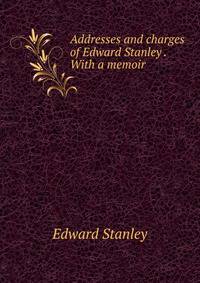 Addresses and charges of Edward Stanley . With a memoir