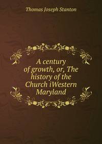 A century of growth, or, The history of the Church iWestern Maryland