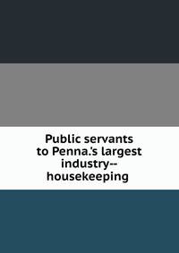Public servants to Penna.'s largest industry--housekeeping .