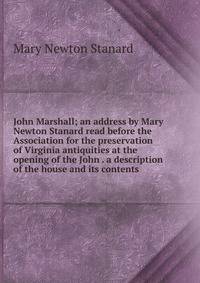 John Marshall; an address by Mary Newton Stanard read before the Association for the preservation of Virginia antiquities at the opening of the John . a description of the house and its contents